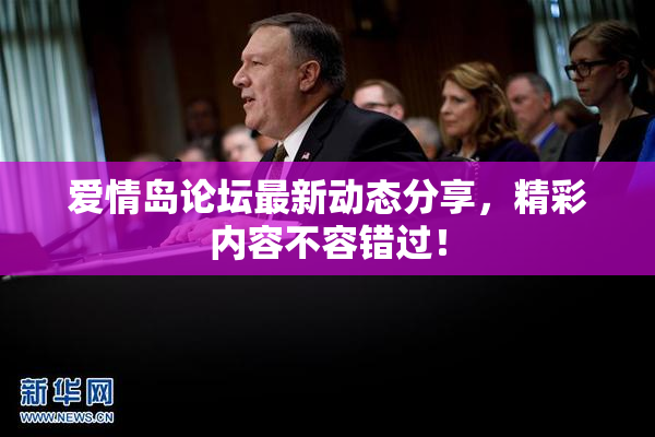 爱情岛论坛最新动态分享，精彩内容不容错过！