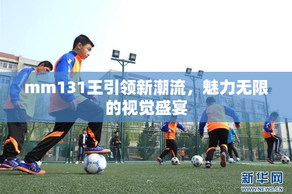 mm131王引领新潮流，魅力无限的视觉盛宴
