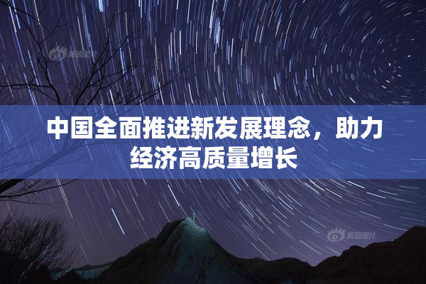 中国全面推进新发展理念，助力经济高质量增长