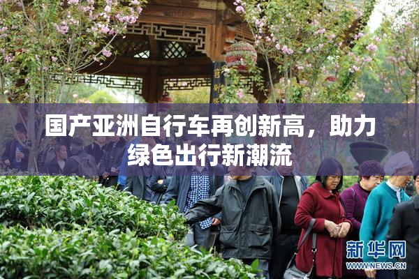 国产亚洲自行车再创新高，助力绿色出行新潮流
