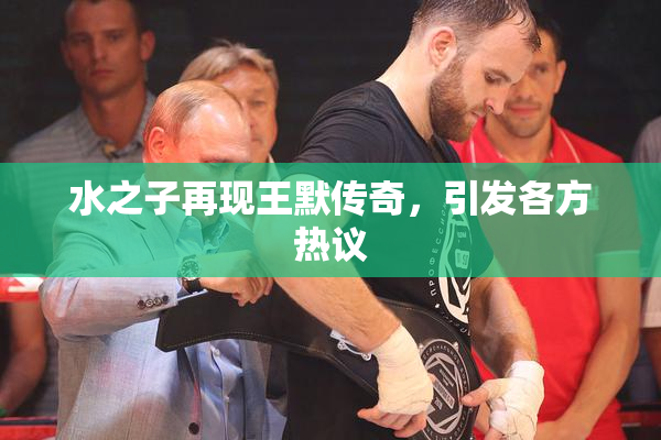 水之子再现王默传奇，引发各方热议