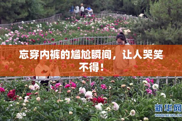 忘穿内裤的尴尬瞬间，让人哭笑不得！