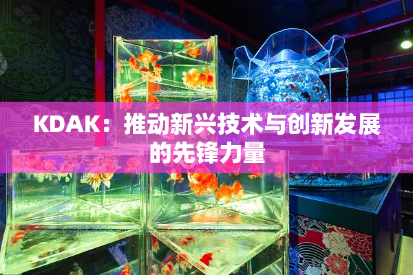 KDAK：推动新兴技术与创新发展的先锋力量