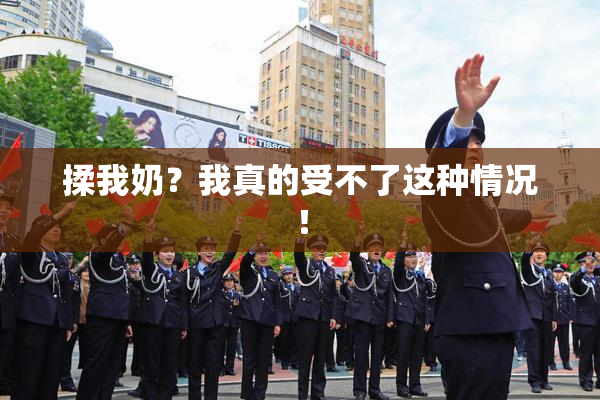 揉我奶？我真的受不了这种情况！