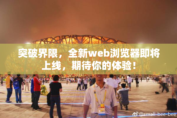 突破界限，全新web浏览器即将上线，期待你的体验！