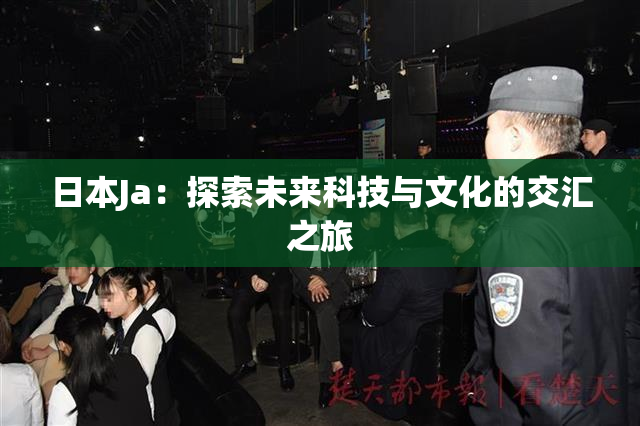 日本Ja：探索未来科技与文化的交汇之旅