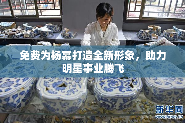 免费为杨幂打造全新形象，助力明星事业腾飞
