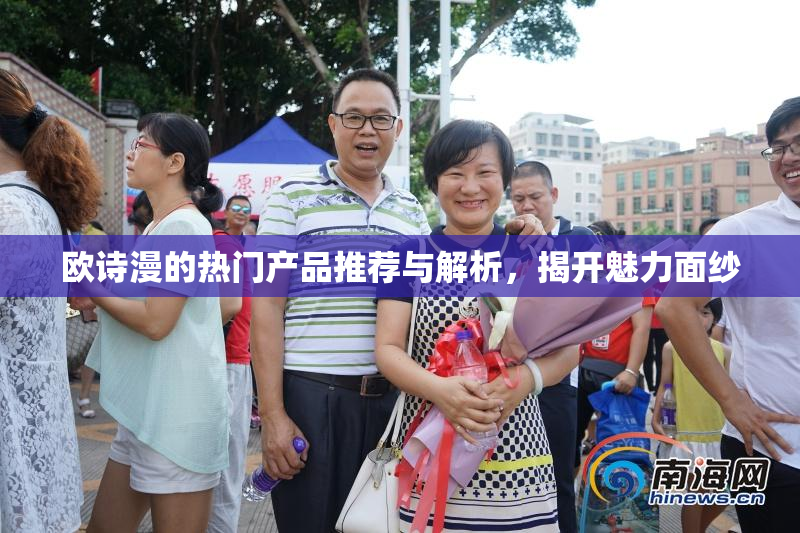 欧诗漫的热门产品推荐与解析，揭开魅力面纱