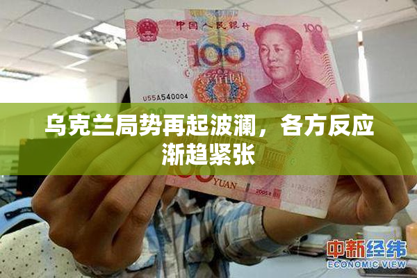 乌克兰局势再起波澜，各方反应渐趋紧张