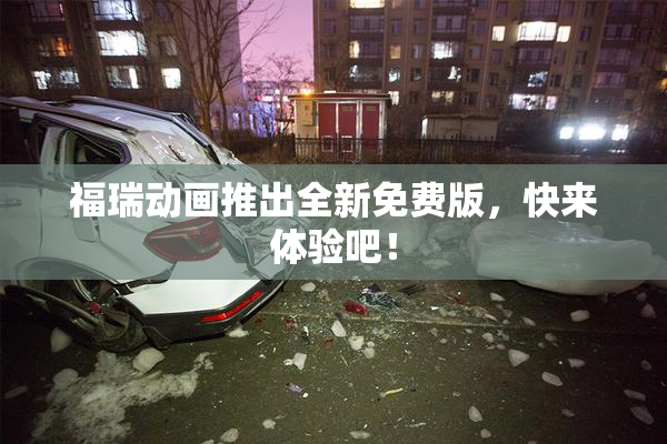 福瑞动画推出全新免费版，快来体验吧！