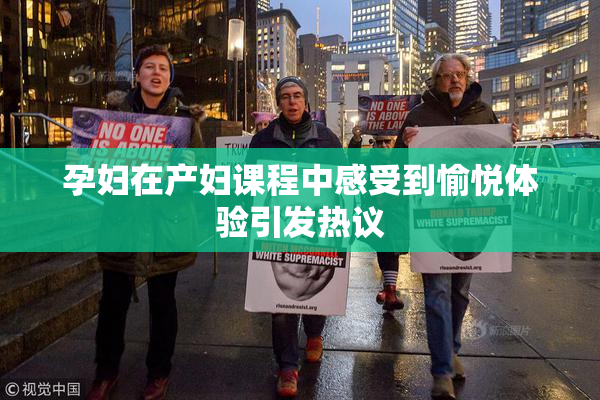 孕妇在产妇课程中感受到愉悦体验引发热议