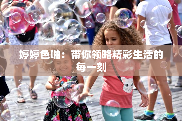 婷婷色啪：带你领略精彩生活的每一刻