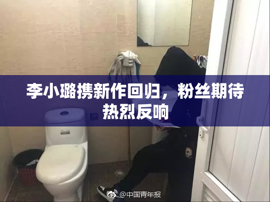 李小璐携新作回归，粉丝期待热烈反响