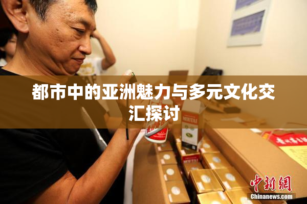 都市中的亚洲魅力与多元文化交汇探讨