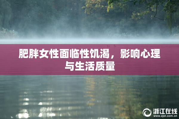 肥胖女性面临性饥渴，影响心理与生活质量