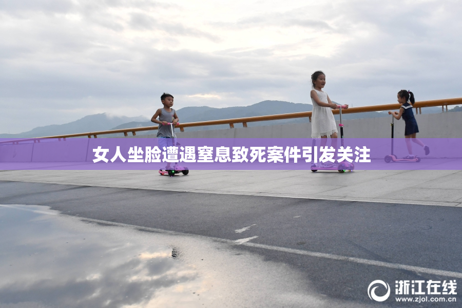女人坐脸遭遇窒息致死案件引发关注