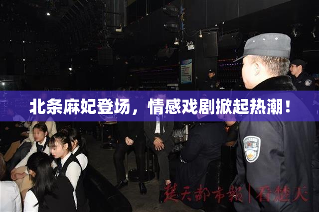 北条麻妃登场，情感戏剧掀起热潮！