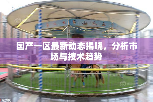 国产一区最新动态揭晓，分析市场与技术趋势