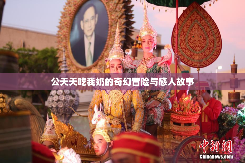 公天天吃我奶的奇幻冒险与感人故事