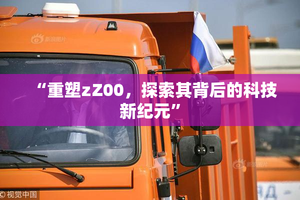 “重塑zZ00，探索其背后的科技新纪元”
