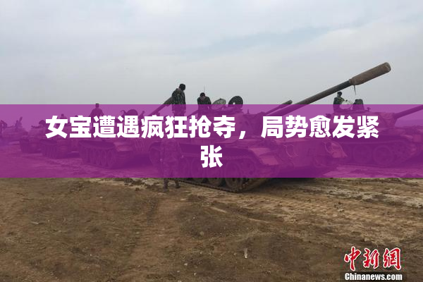 女宝遭遇疯狂抢夺，局势愈发紧张