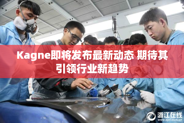 Kagne即将发布最新动态 期待其引领行业新趋势