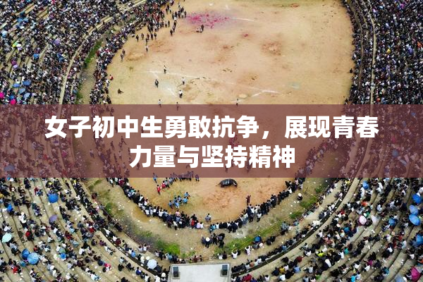 女子初中生勇敢抗争，展现青春力量与坚持精神
