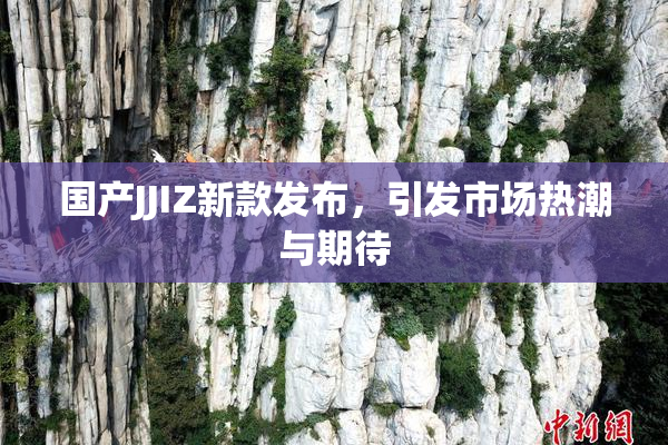 国产JJIZ新款发布，引发市场热潮与期待