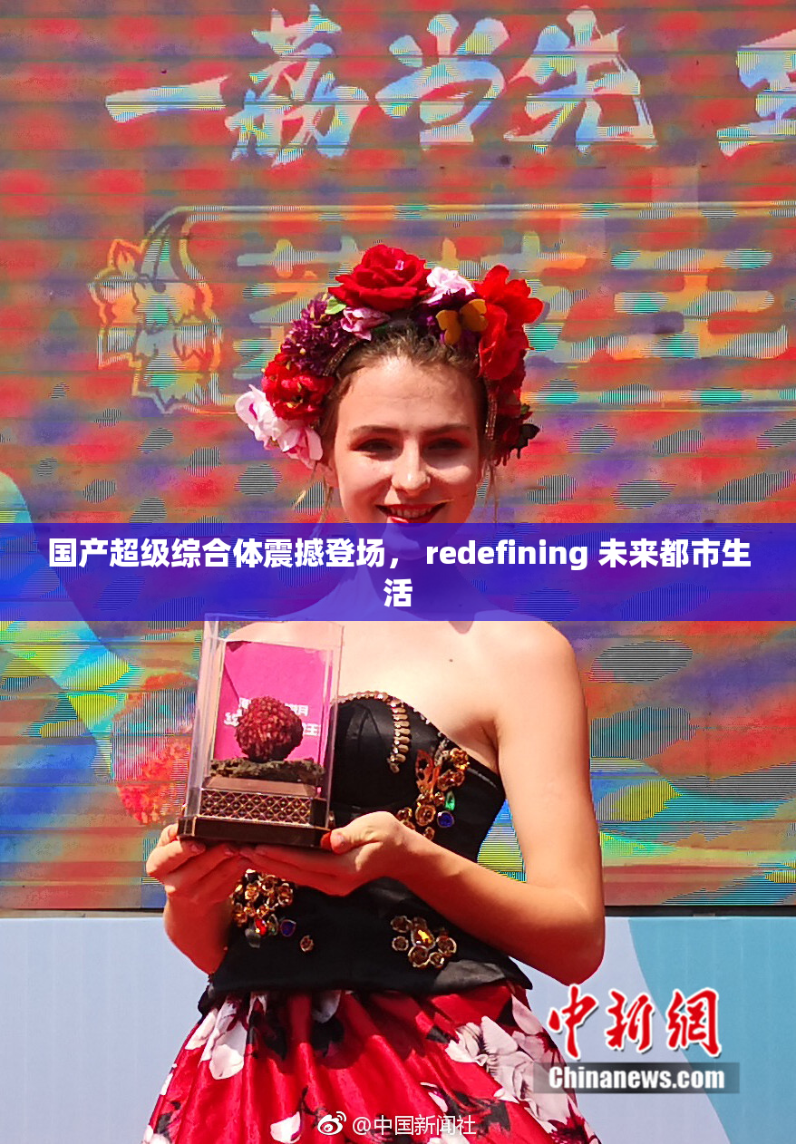 国产超级综合体震撼登场， redefining 未来都市生活