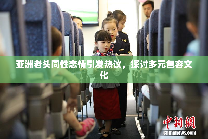 亚洲老头同性恋情引发热议，探讨多元包容文化