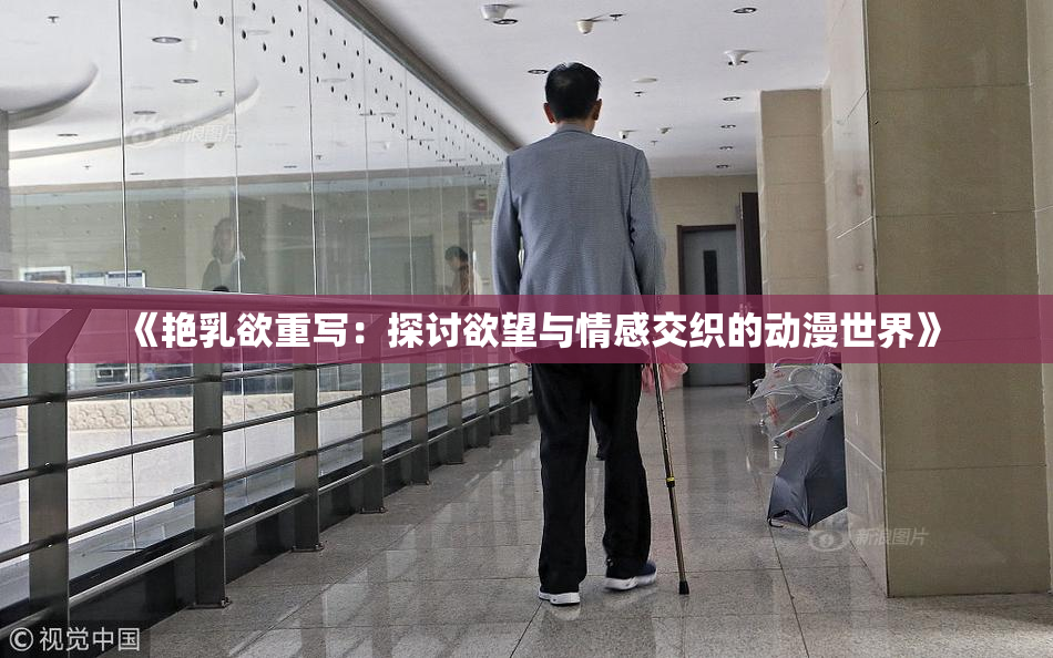 《艳乳欲重写：探讨欲望与情感交织的动漫世界》