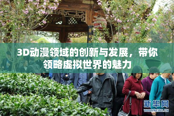 3D动漫领域的创新与发展，带你领略虚拟世界的魅力