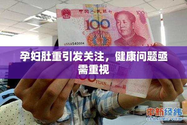 孕妇肚重引发关注，健康问题亟需重视
