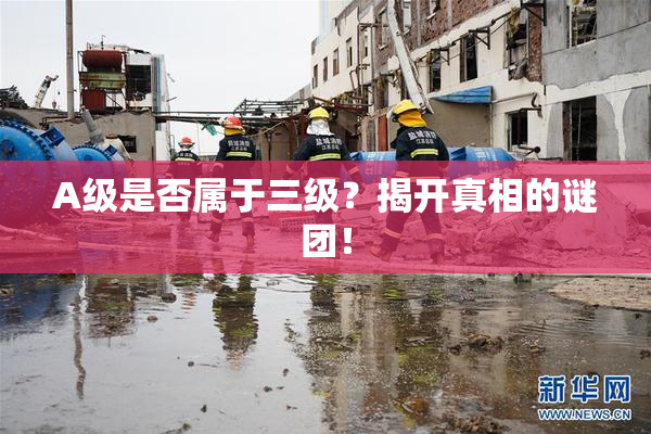 A级是否属于三级？揭开真相的谜团！