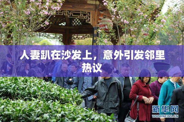 人妻趴在沙发上，意外引发邻里热议