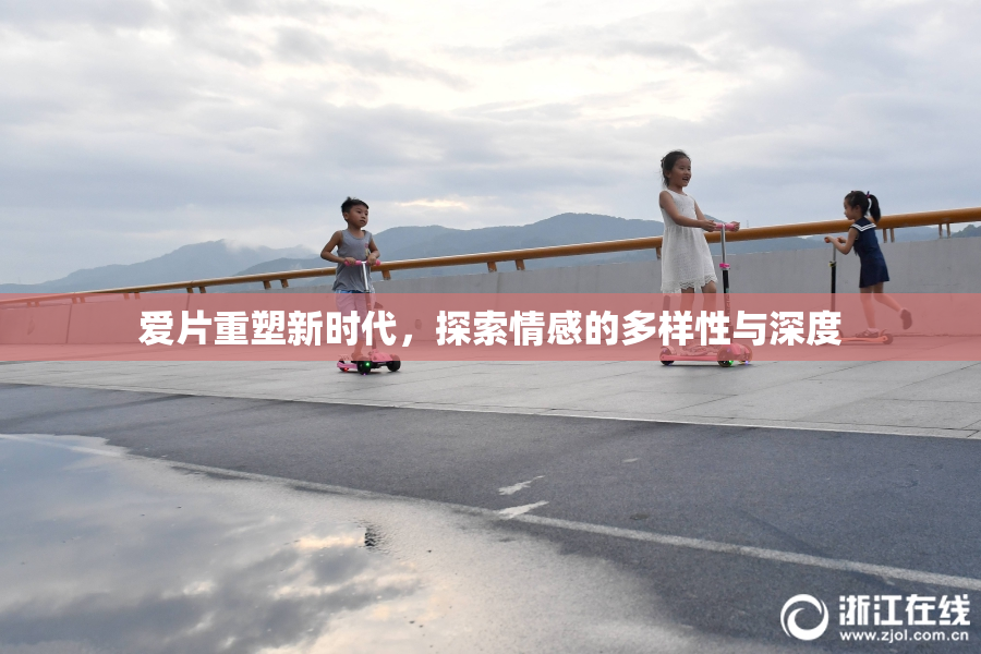 爱片重塑新时代，探索情感的多样性与深度