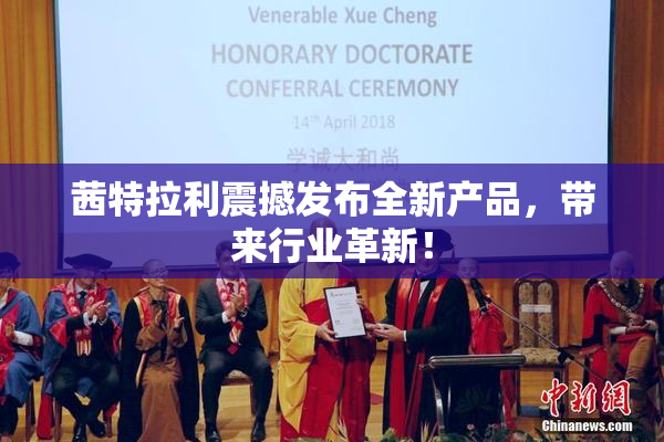 茜特拉利震撼发布全新产品，带来行业革新！