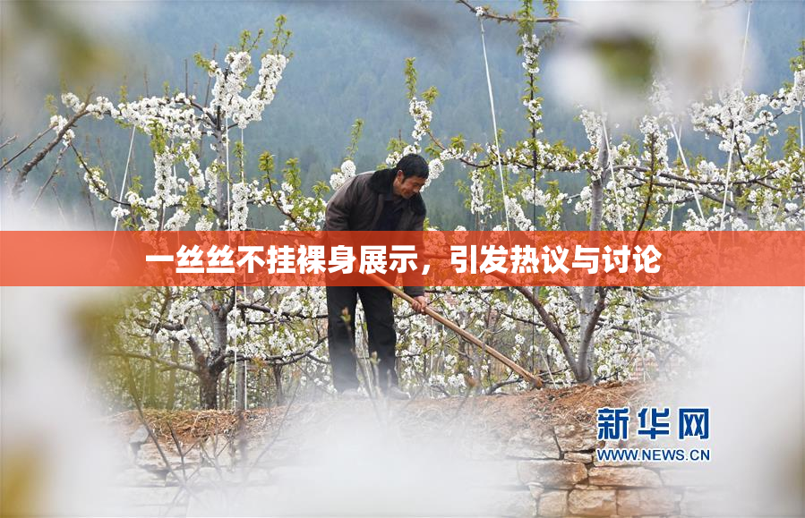 一丝丝不挂裸身展示，引发热议与讨论