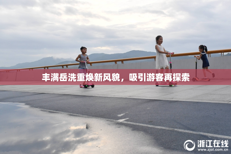 丰满岳洗重焕新风貌，吸引游客再探索