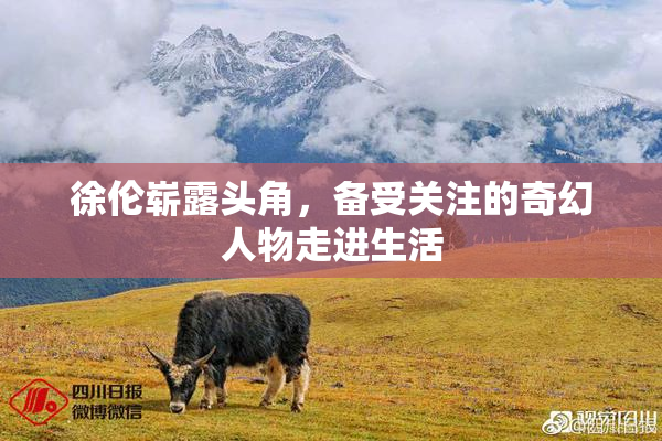 徐伦崭露头角，备受关注的奇幻人物走进生活