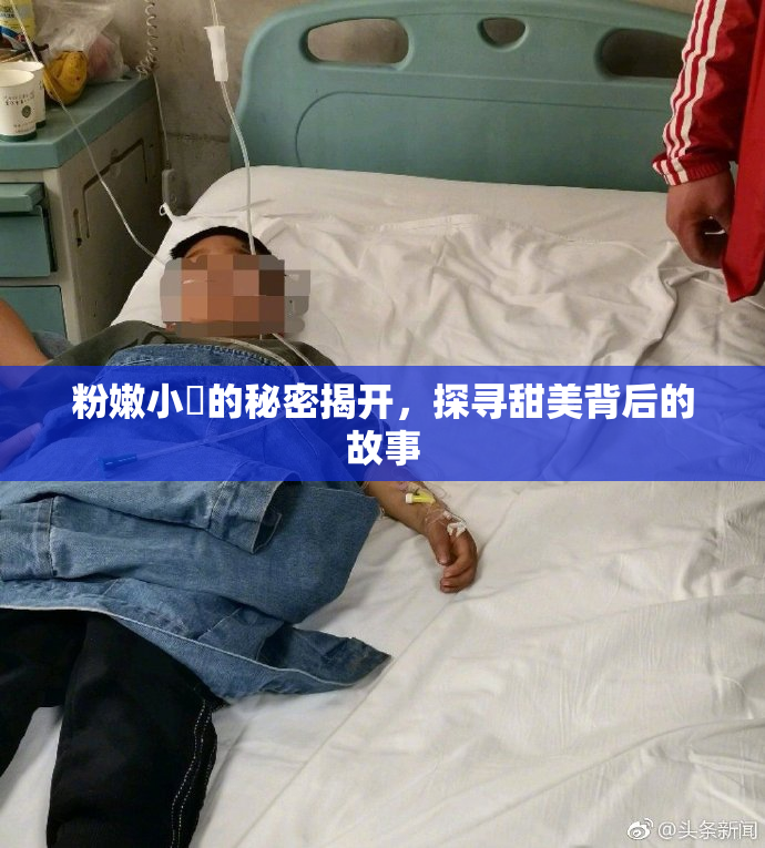 粉嫩小泬的秘密揭开，探寻甜美背后的故事