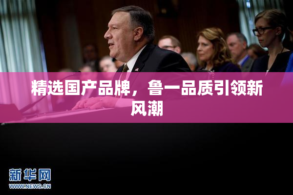 精选国产品牌，鲁一品质引领新风潮