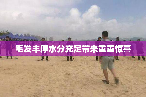 毛发丰厚水分充足带来重重惊喜