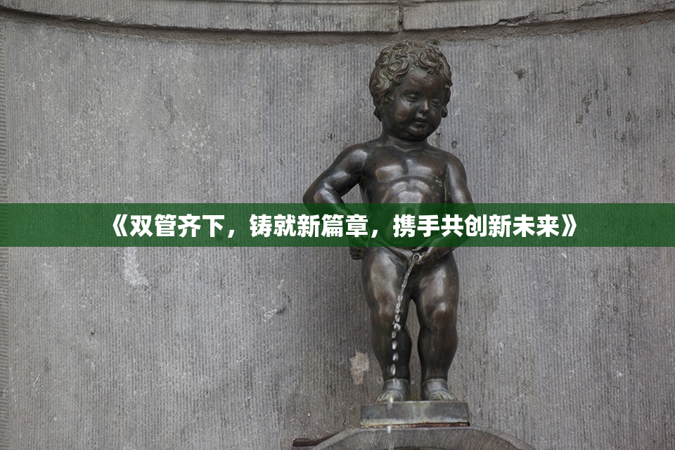 《双管齐下，铸就新篇章，携手共创新未来》
