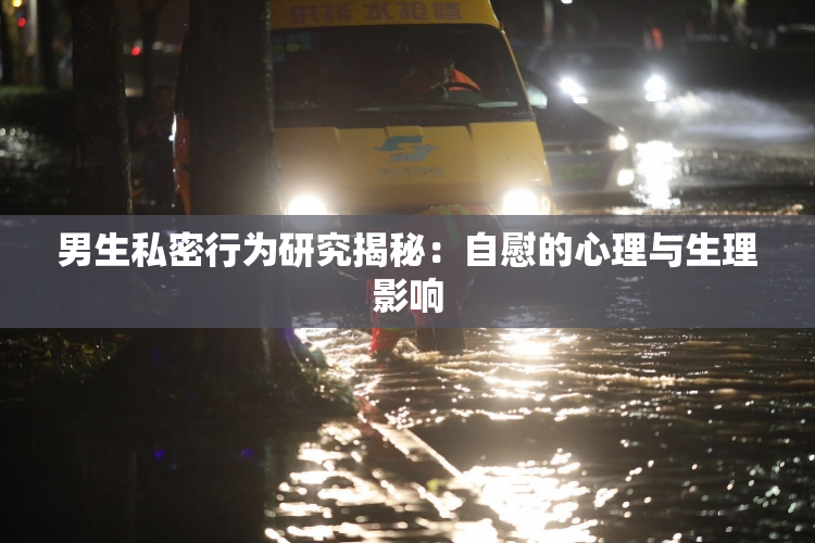 男生私密行为研究揭秘：自慰的心理与生理影响