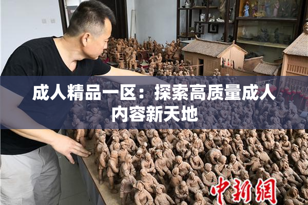 成人精品一区：探索高质量成人内容新天地