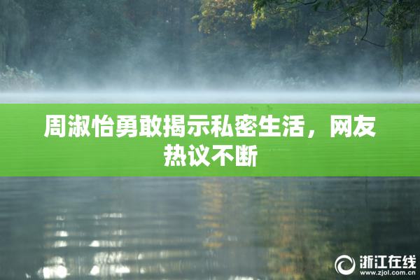 周淑怡勇敢揭示私密生活，网友热议不断