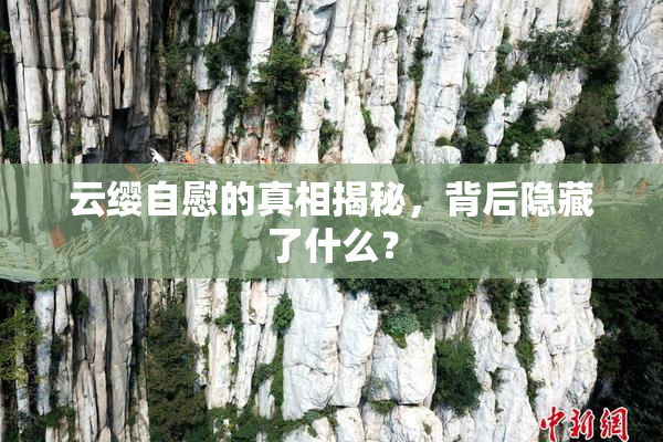 云缨自慰的真相揭秘，背后隐藏了什么？