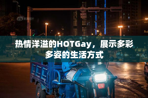 热情洋溢的HOTGay，展示多彩多姿的生活方式