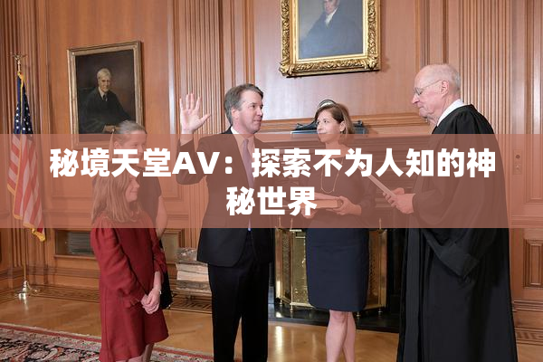 秘境天堂AV：探索不为人知的神秘世界